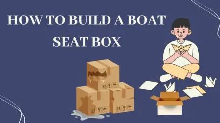 How To Build A Boat Seat Box?- [Innovative Methods 2023]