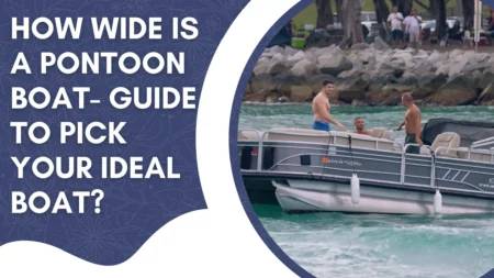 How Wide Is A Pontoon Boat- Guide to Pick Your Ideal Boat?